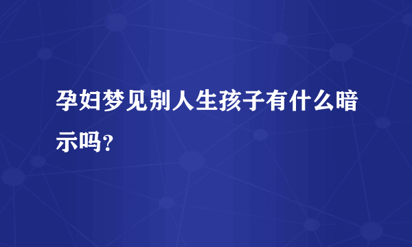 孕妇梦见别人生孩子有什么暗示吗？