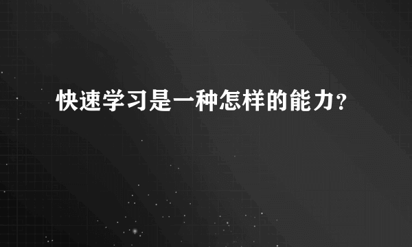 快速学习是一种怎样的能力？