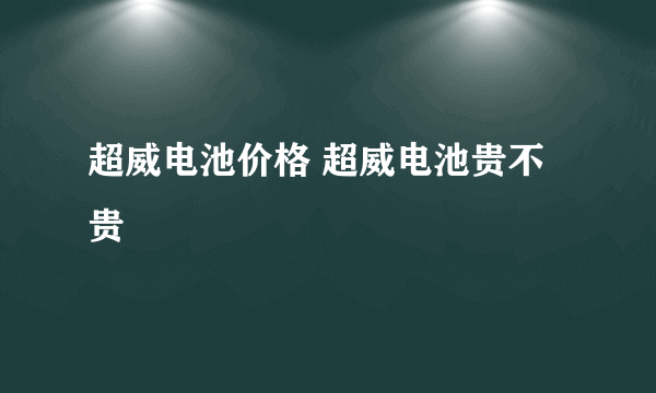 超威电池价格 超威电池贵不贵