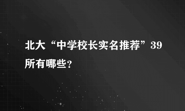 北大“中学校长实名推荐”39所有哪些？