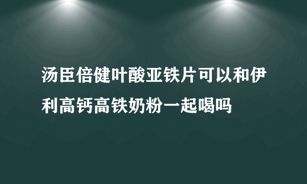 汤臣倍健叶酸亚铁片可以和伊利高钙高铁奶粉一起喝吗