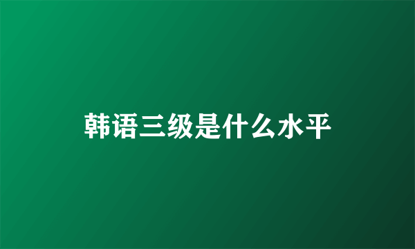 韩语三级是什么水平