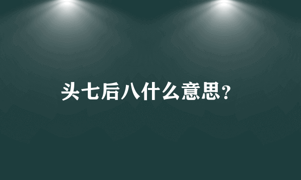 头七后八什么意思？