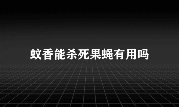 蚊香能杀死果蝇有用吗