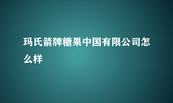 玛氏箭牌糖果中国有限公司怎么样