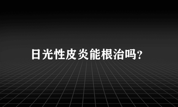 日光性皮炎能根治吗？