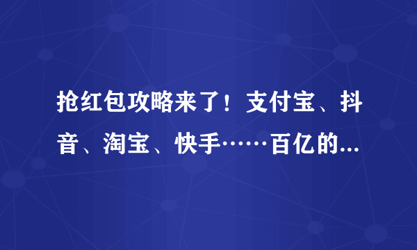 抢红包攻略来了！支付宝、抖音、淘宝、快手……百亿的大项目真的别错过！