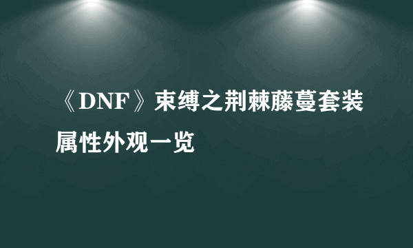 《DNF》束缚之荆棘藤蔓套装属性外观一览