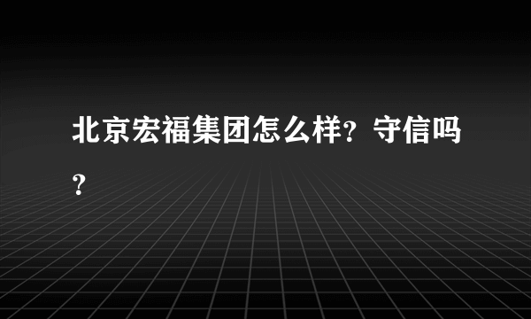 北京宏福集团怎么样？守信吗？