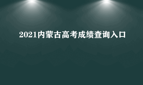 2021内蒙古高考成绩查询入口