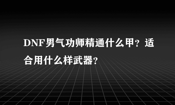 DNF男气功师精通什么甲？适合用什么样武器？