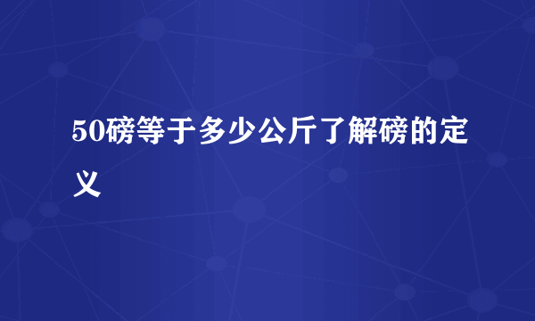 50磅等于多少公斤了解磅的定义