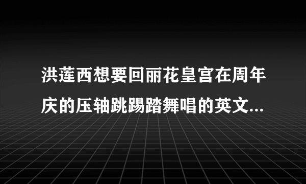 洪莲西想要回丽花皇宫在周年庆的压轴跳踢踏舞唱的英文歌是什么名字