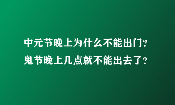 中元节晚上为什么不能出门？鬼节晚上几点就不能出去了？