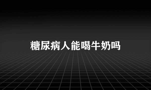 糖尿病人能喝牛奶吗