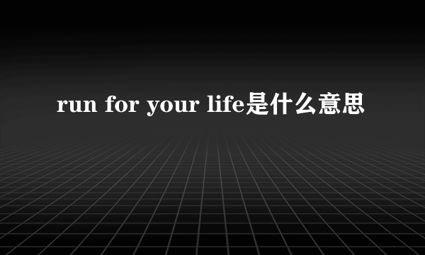 run for your life是什么意思