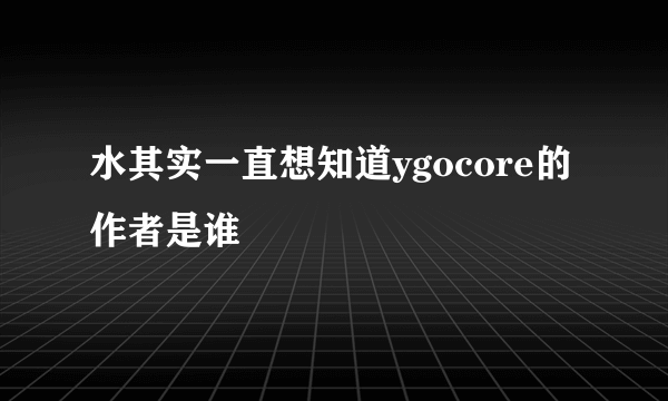 水其实一直想知道ygocore的作者是谁