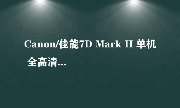 Canon/佳能7D Mark II 单机 全高清1080 含W-E1卡 2020万有效像素  天猫7888元