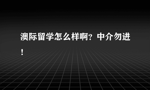 澳际留学怎么样啊？中介勿进！