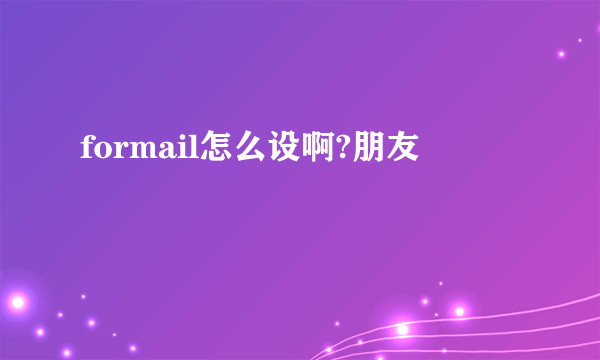 formail怎么设啊?朋友