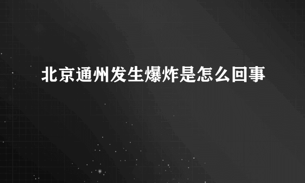 北京通州发生爆炸是怎么回事