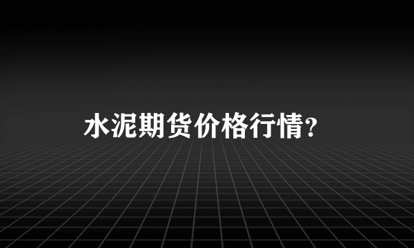 水泥期货价格行情？