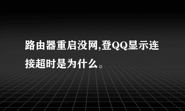 路由器重启没网,登QQ显示连接超时是为什么。