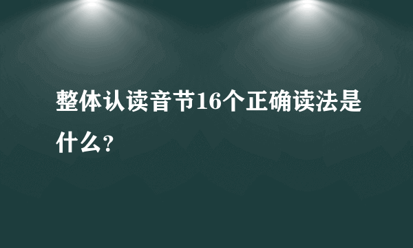 整体认读音节16个正确读法是什么？