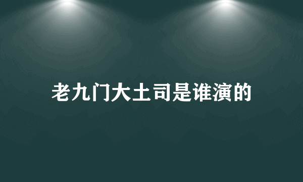 老九门大土司是谁演的