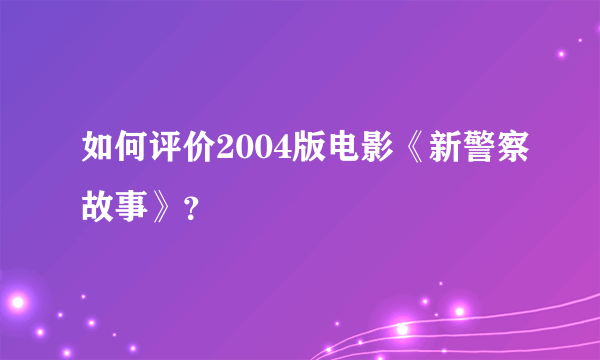 如何评价2004版电影《新警察故事》？