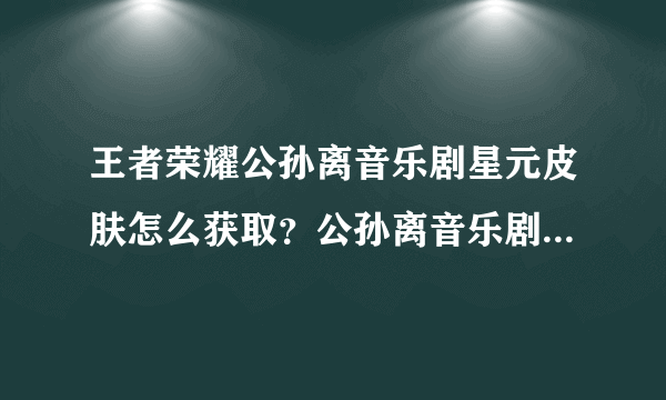 王者荣耀公孙离音乐剧星元皮肤怎么获取？公孙离音乐剧星元皮肤获取方法介绍