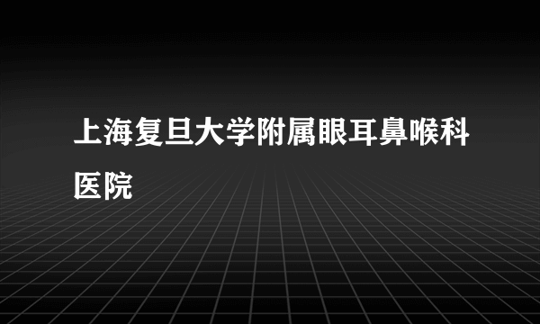 上海复旦大学附属眼耳鼻喉科医院