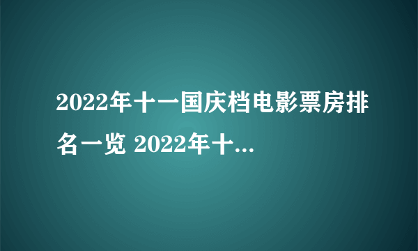 2022年十一国庆档电影票房排名一览 2022年十大票房最高的国庆档电影