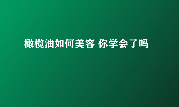 橄榄油如何美容 你学会了吗