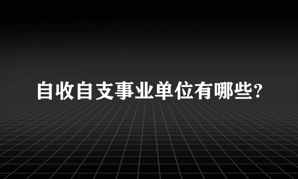 自收自支事业单位有哪些?