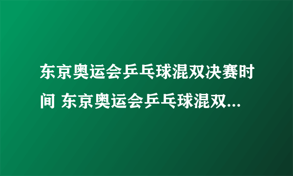 东京奥运会乒乓球混双决赛时间 东京奥运会乒乓球混双决赛什么时候