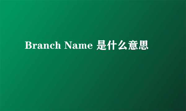 Branch Name 是什么意思