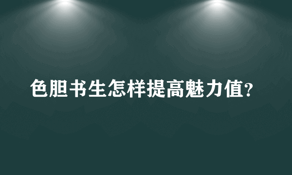 色胆书生怎样提高魅力值？