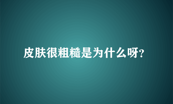 皮肤很粗糙是为什么呀？