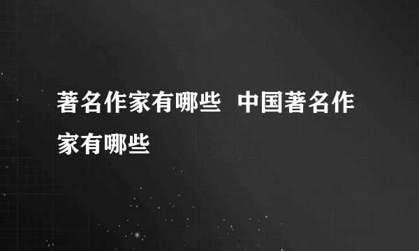 著名作家有哪些  中国著名作家有哪些