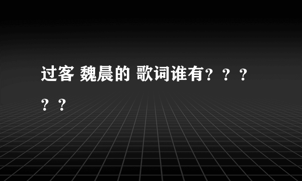 过客 魏晨的 歌词谁有？？？？？