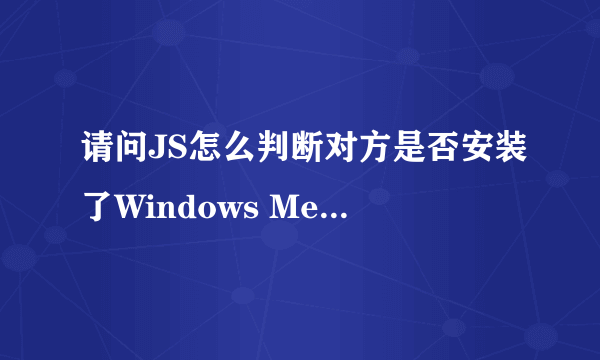 请问JS怎么判断对方是否安装了Windows Media Player或者Real Player插件？（在线等待）