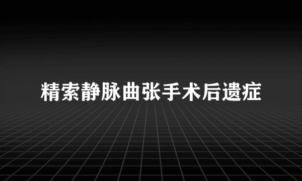 精索静脉曲张手术后遗症