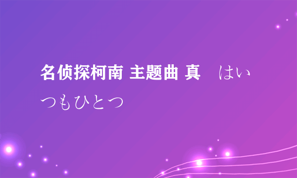 名侦探柯南 主题曲 真実はいつもひとつ