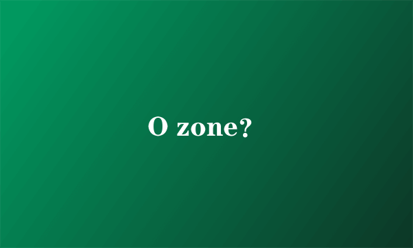 O zone？