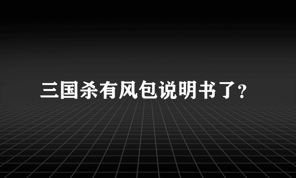 三国杀有风包说明书了？