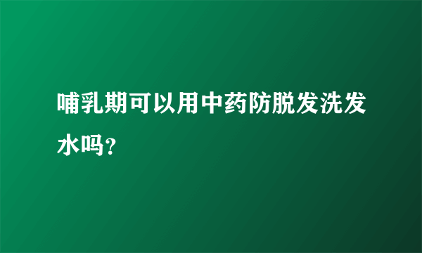 哺乳期可以用中药防脱发洗发水吗？