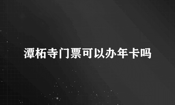 潭柘寺门票可以办年卡吗