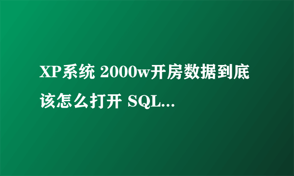 XP系统 2000w开房数据到底该怎么打开 SQL Server要登录服务器什么的都不？