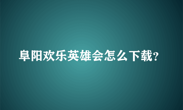 阜阳欢乐英雄会怎么下载？